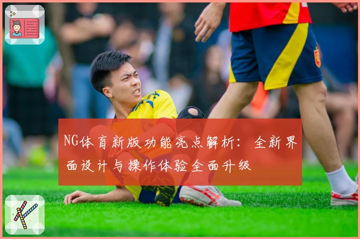 NG体育新版功能亮点解析：全新界面设计与操作体验全面升级