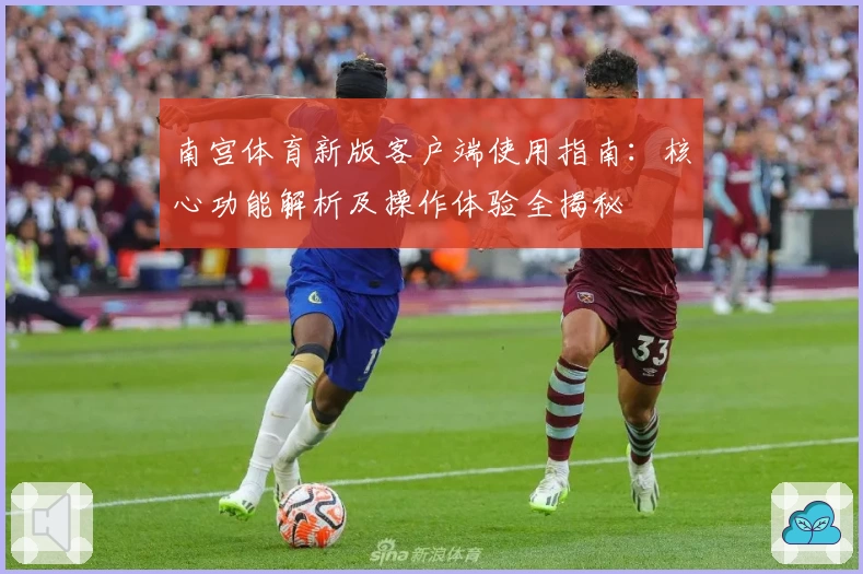 南宫体育新版客户端使用指南：核心功能解析及操作体验全揭秘