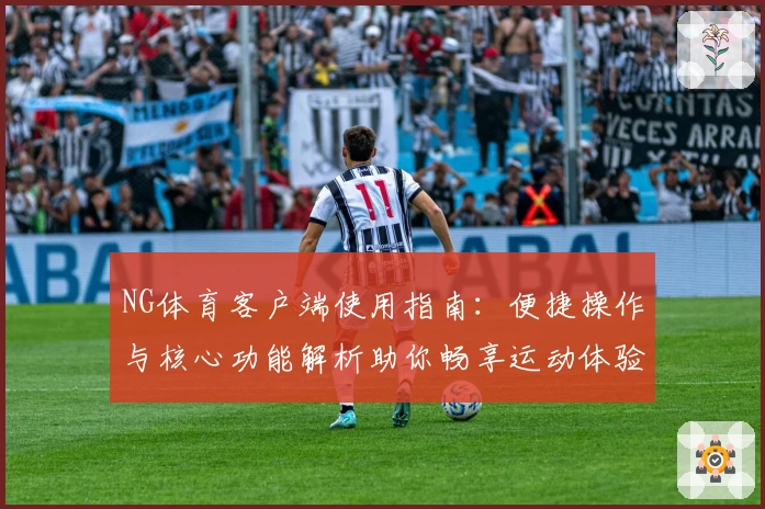 NG体育客户端使用指南：便捷操作与核心功能解析助你畅享运动体验