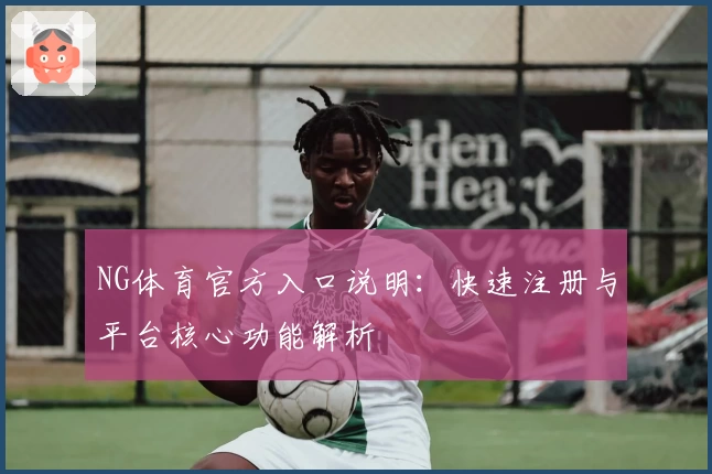 NG体育官方入口说明：快速注册与平台核心功能解析