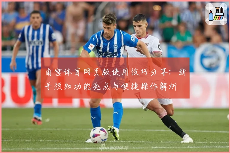 南宫体育网页版使用技巧分享：新手须知功能亮点与便捷操作解析