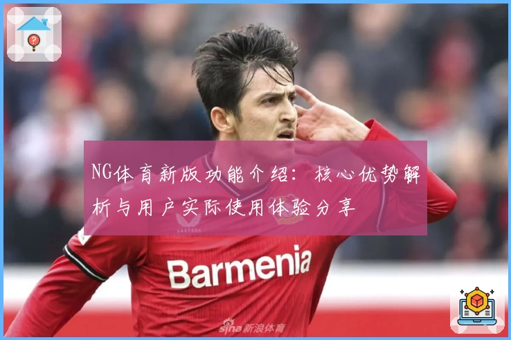 NG体育新版功能介绍：核心优势解析与用户实际使用体验分享