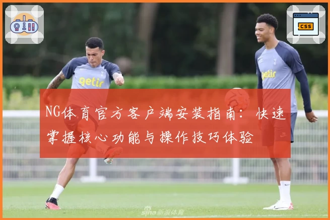NG体育官方客户端安装指南：快速掌握核心功能与操作技巧体验