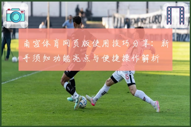 南宫体育网页版使用技巧分享：新手须知功能亮点与便捷操作解析