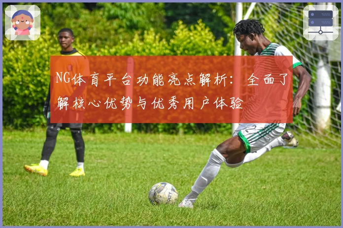 NG体育平台功能亮点解析：全面了解核心优势与优秀用户体验