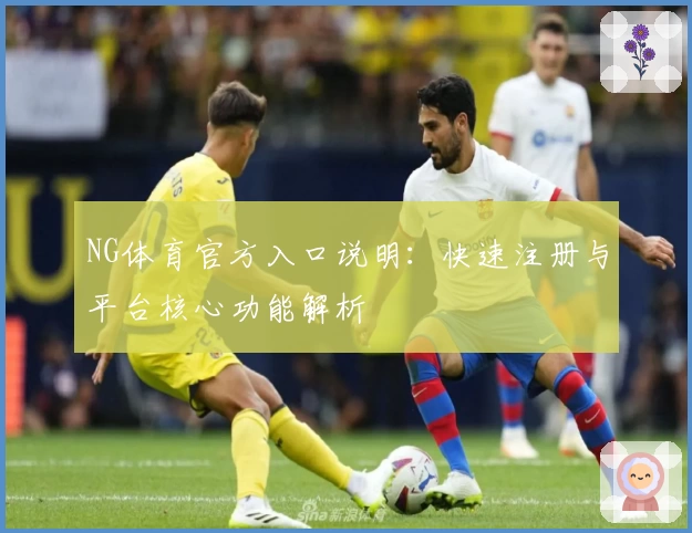 NG体育官方入口说明：快速注册与平台核心功能解析