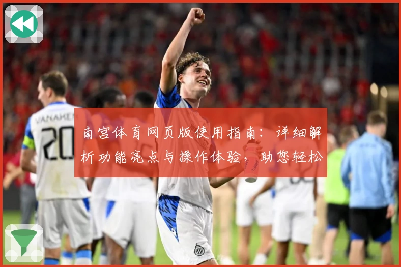 南宫体育网页版使用指南：详细解析功能亮点与操作体验，助您轻松上手