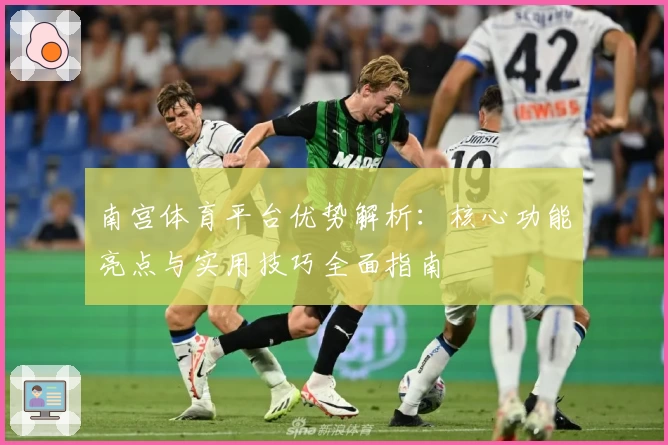 南宫体育平台优势解析：核心功能亮点与实用技巧全面指南