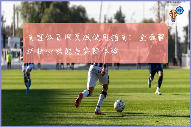 南宫体育网页版使用指南：全面解析核心功能与实际体验