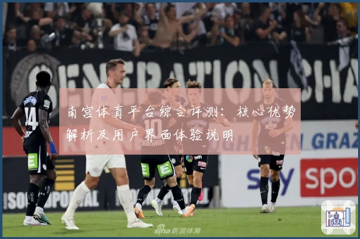 南宫体育平台综合评测：核心优势解析及用户界面体验说明