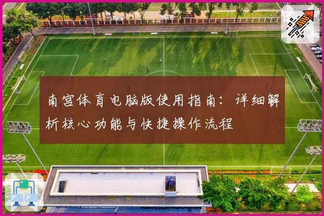 南宫体育电脑版使用指南：详细解析核心功能与快捷操作流程