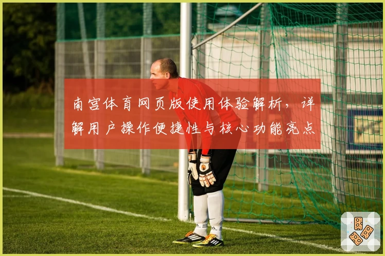 南宫体育网页版使用体验解析，详解用户操作便捷性与核心功能亮点