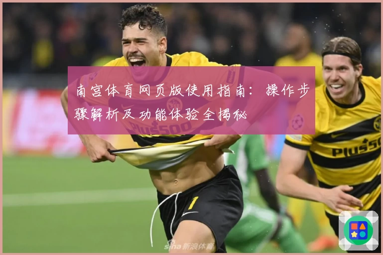 南宫体育网页版使用指南：操作步骤解析及功能体验全揭秘