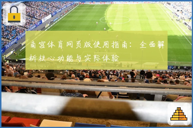 南宫体育网页版使用指南：全面解析核心功能与实际体验