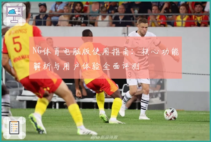 NG体育电脑版使用指南：核心功能解析与用户体验全面评测